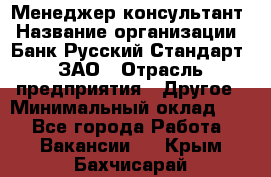 Менеджер-консультант › Название организации ­ Банк Русский Стандарт, ЗАО › Отрасль предприятия ­ Другое › Минимальный оклад ­ 1 - Все города Работа » Вакансии   . Крым,Бахчисарай